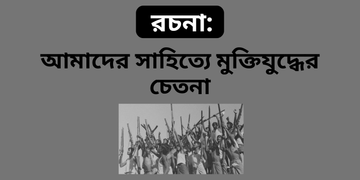 রচনা: আমাদের সাহিত্যে মুক্তিযুদ্ধের চেতনা