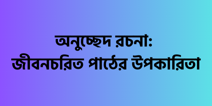 রচনা : জীবনচরিত পাঠের উপকারিতা