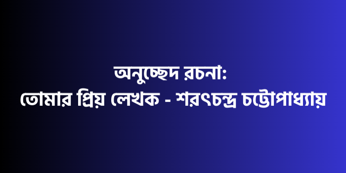 রচনা : তোমার প্রিয় লেখক - শরৎচন্দ্র চট্টোপাধ্যায়