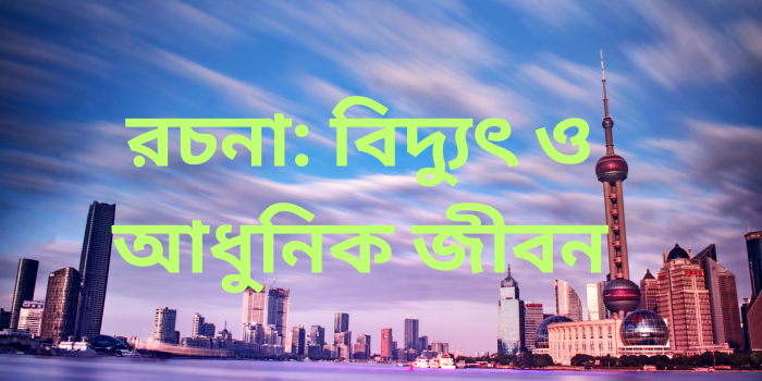 রচনা: বিদ্যুৎ ও আধুনিক জীবন