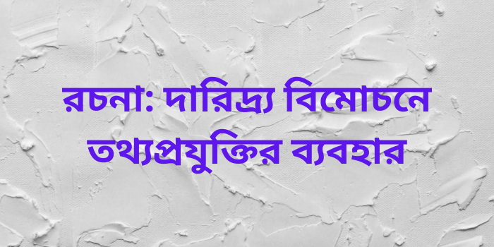 রচনা: দারিদ্র্য বিমোচনে তথ্যপ্রযুক্তির ব্যবহার