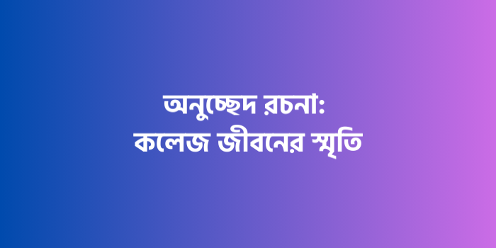 রচনা : কলেজ জীবনের স্মৃতি