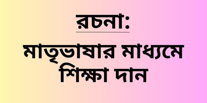 রচনা: মাতৃভাষার মাধ্যমে শিক্ষা দান