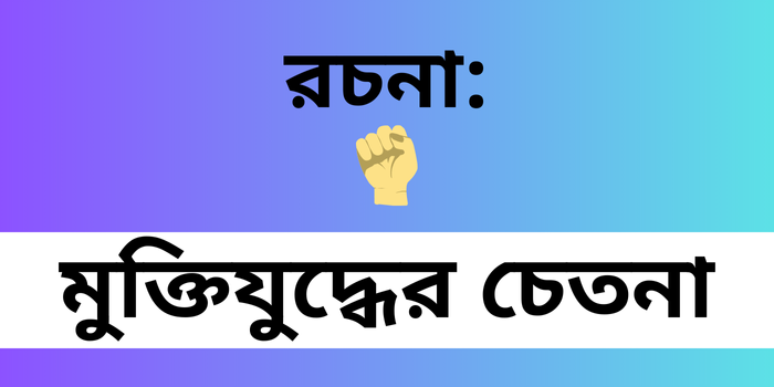 রচনা: মুক্তিযুদ্ধের চেতনা