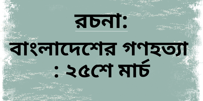 রচনা: বাংলাদেশের গণহত্যা : ২৫শে মার্চ