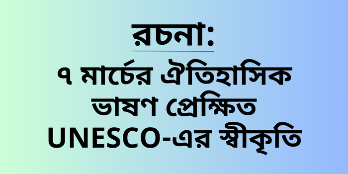 রচনা: ৭ মার্চের ঐতিহাসিক ভাষণ প্রেক্ষিত UNESCO-এর স্বীকৃতি