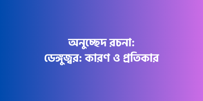 রচনা: ডেঙ্গুজ্বর: কারণ ও প্রতিকার