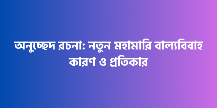 রচনা: নতুন মহামারি বাল্যবিবাহ কারণ ও প্রতিকার