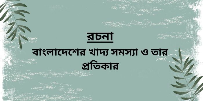 রচনা: বাংলাদেশের খাদ্য সমস্যা ও তার প্রতিকার