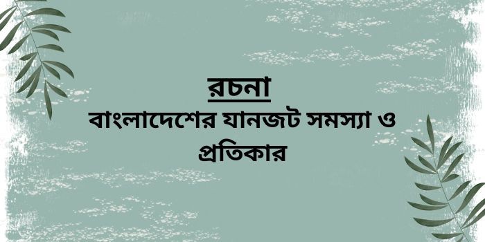 রচনা: বাংলাদেশের যানজট সমস্যা ও প্রতিকার