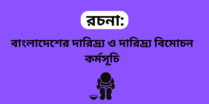 রচনা: বাংলাদেশের দারিদ্র্য ও দারিদ্র্য বিমোচন কর্মসূচি