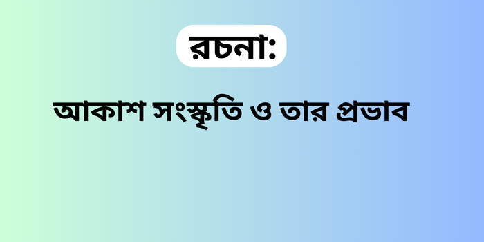 রচনা: আকাশ সংস্কৃতি ও তার প্রভাব