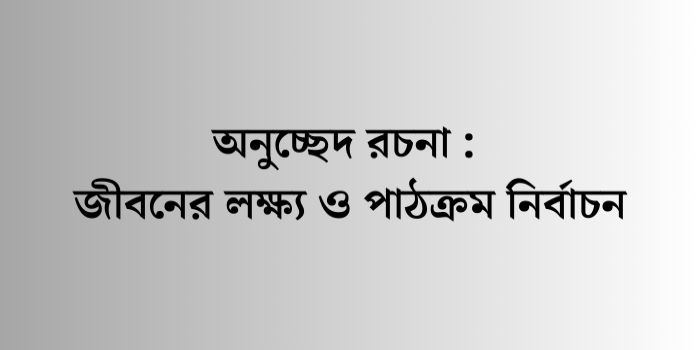 রচনা: জীবনের লক্ষ্য ও পাঠক্রম নির্বাচন